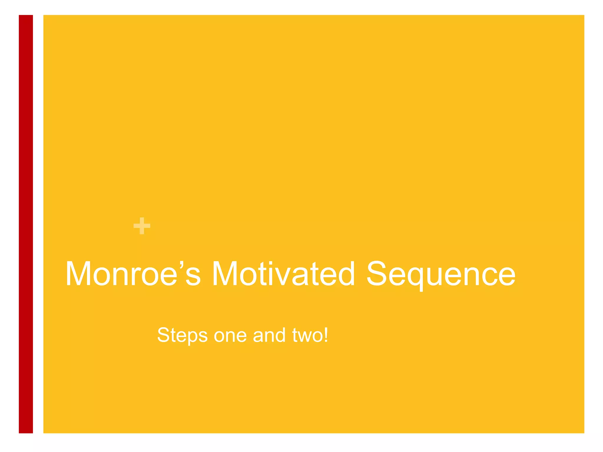 +
Monroe‟s Motivated Sequence
     Steps one and two!
 