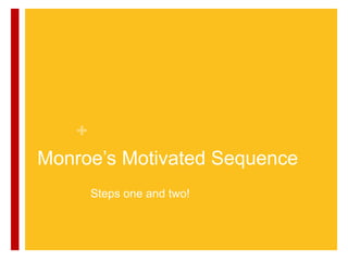 +
Monroe‟s Motivated Sequence
     Steps one and two!
 