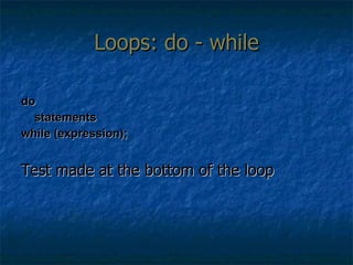 Loops: do - while do statements while (expression); Test made at the bottom of the loop 