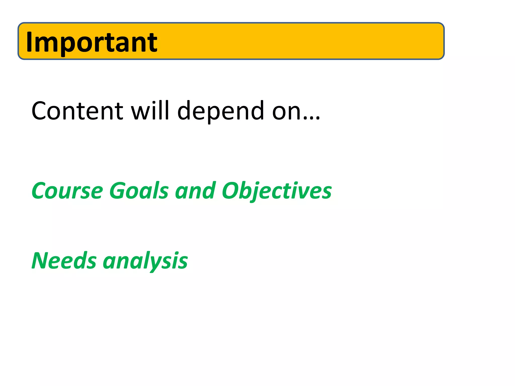 Content will depend on…
Course Goals and Objectives
Needs analysis
Important
 
