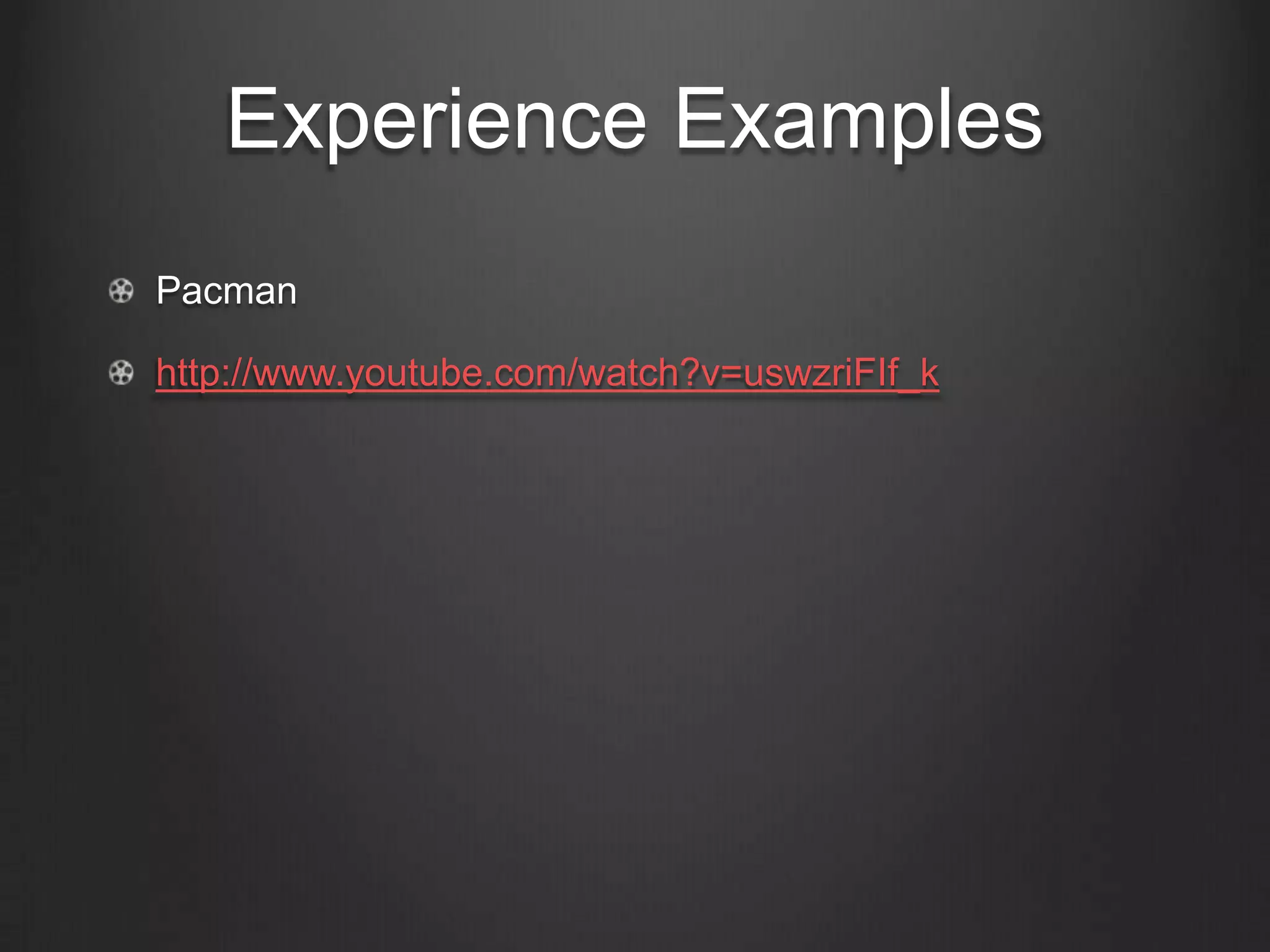 Experience Examples
Pacman

http://www.youtube.com/watch?v=uswzriFIf_k
 