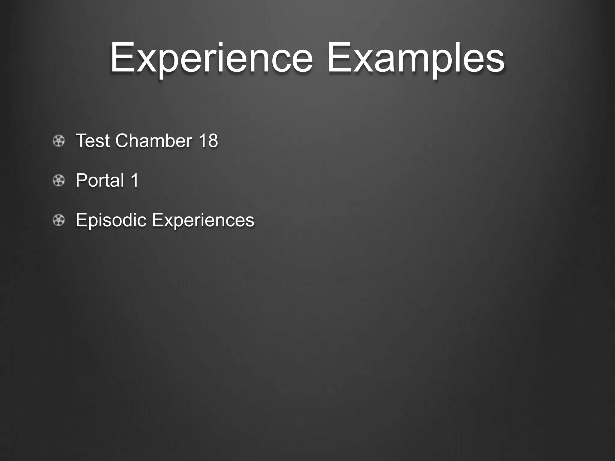Experience Examples
Test Chamber 18

Portal 1

Episodic Experiences
 
