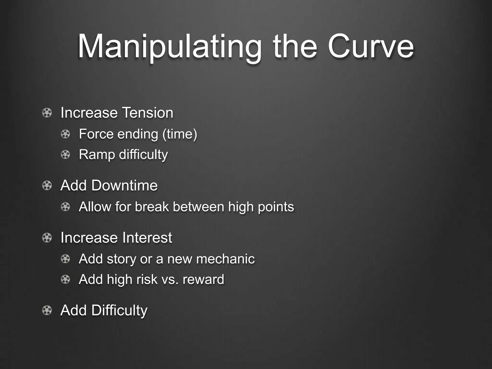 Manipulating the Curve
Increase Tension
  Force ending (time)
  Ramp difficulty

Add Downtime
  Allow for break between high points

Increase Interest
  Add story or a new mechanic
  Add high risk vs. reward

Add Difficulty
 