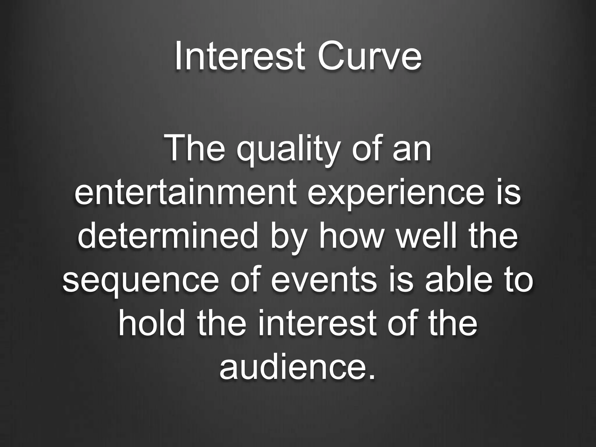 Interest Curve

       The quality of an
 entertainment experience is
 determined by how well the
sequence of events is able to
   hold the interest of the
          audience.
 