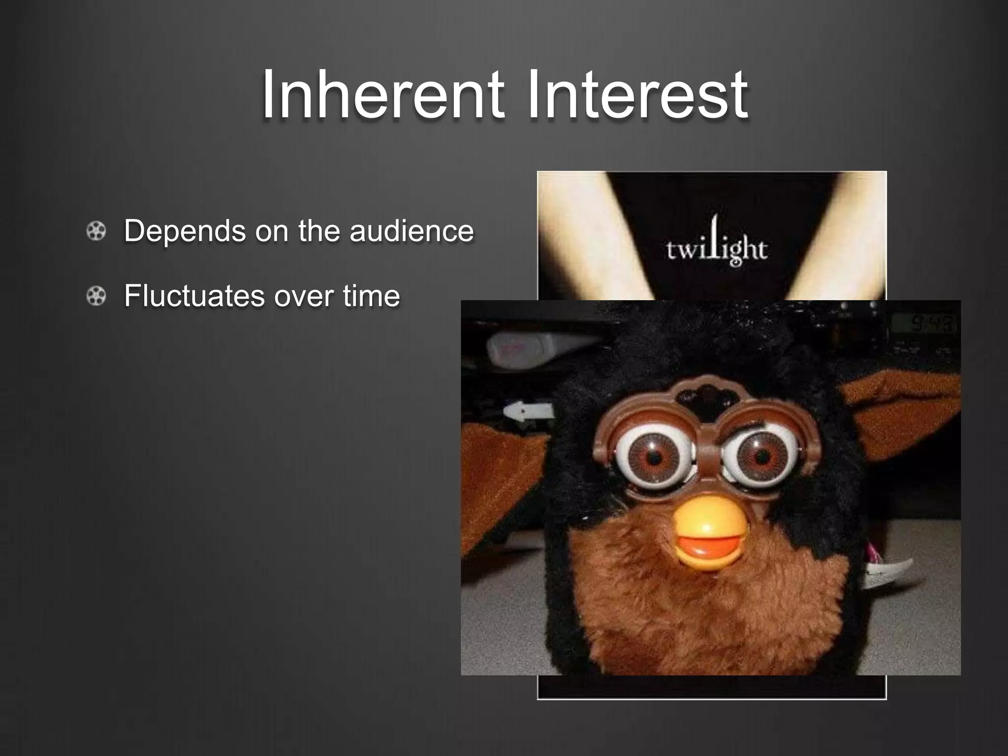 Inherent Interest
Depends on the audience

Fluctuates over time
 