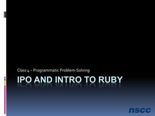 IPO and Intro to Ruby Class 4 – Programmatic Problem-Solving 