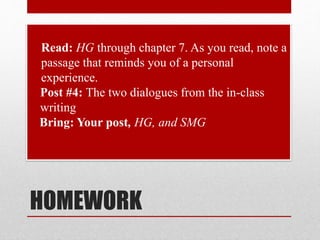 HOMEWORK
• Read: HG through chapter 7. As you read, note a
passage that reminds you of a personal
experience.
• Post #4: The two dialogues from the in-class
writing
• Bring: Your post, HG, and SMG
 