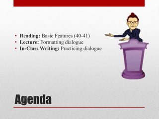 Agenda
• Reading: Basic Features (40-41)
• Lecture: Formatting dialogue
• In-Class Writing: Practicing dialogue
 