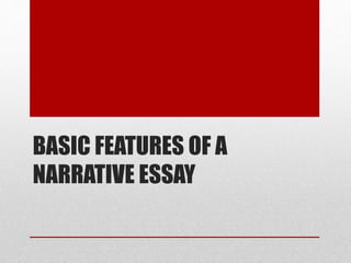 BASIC FEATURES OF A
NARRATIVE ESSAY
 