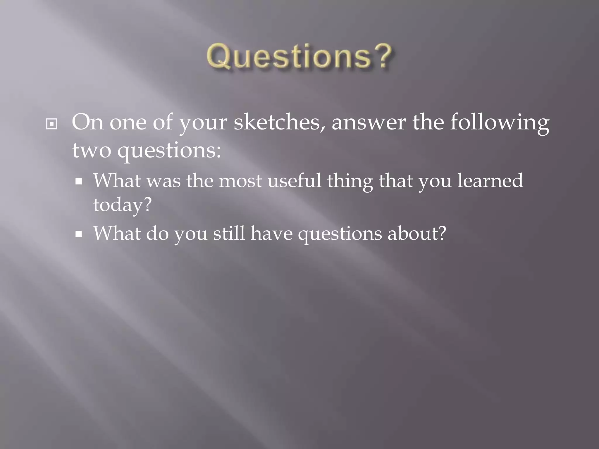    On one of your sketches, answer the following
    two questions:
       What was the most useful thing that you learned
        today?
       What do you still have questions about?
 