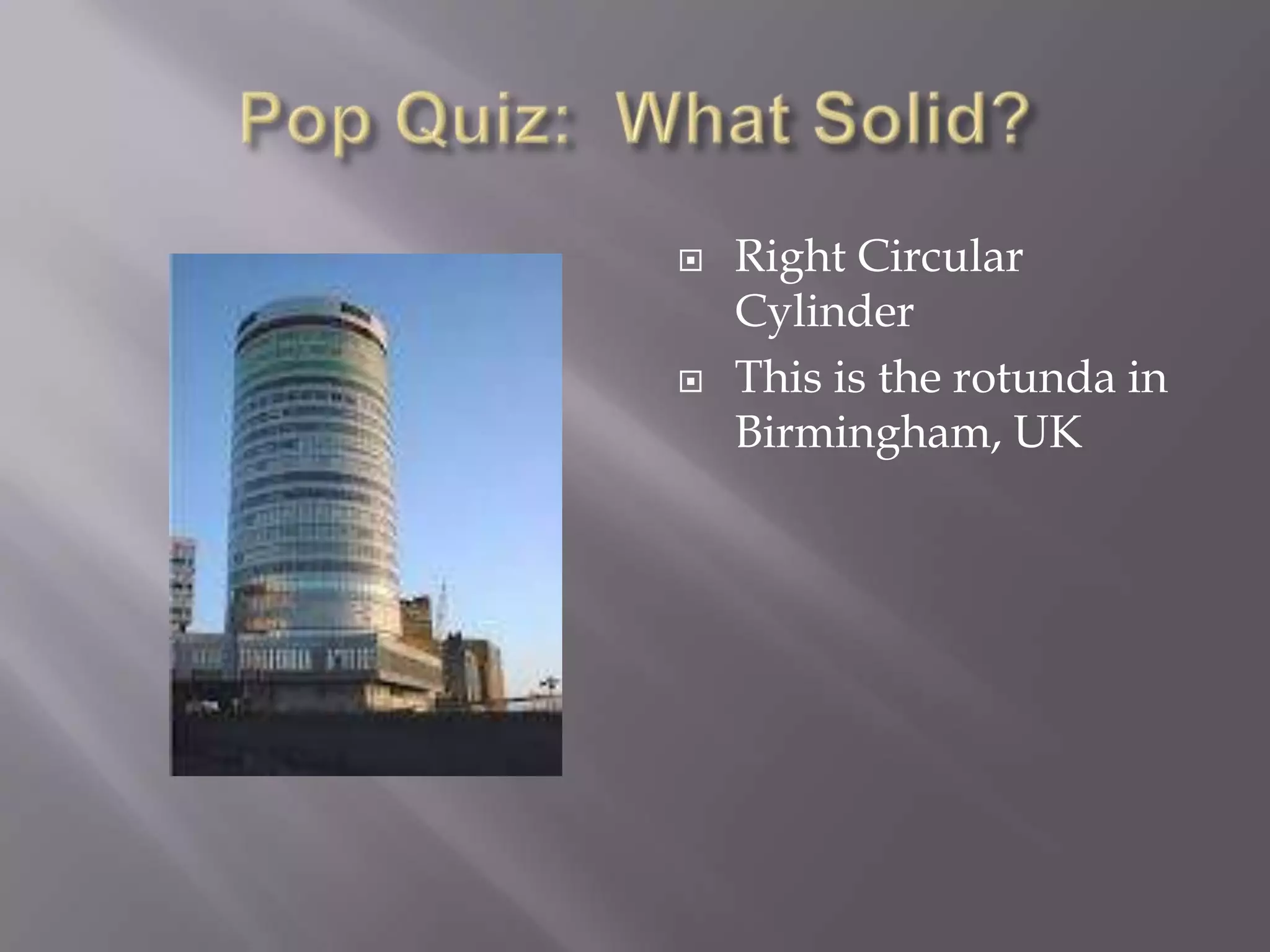    Right Circular
    Cylinder
   This is the rotunda in
    Birmingham, UK
 