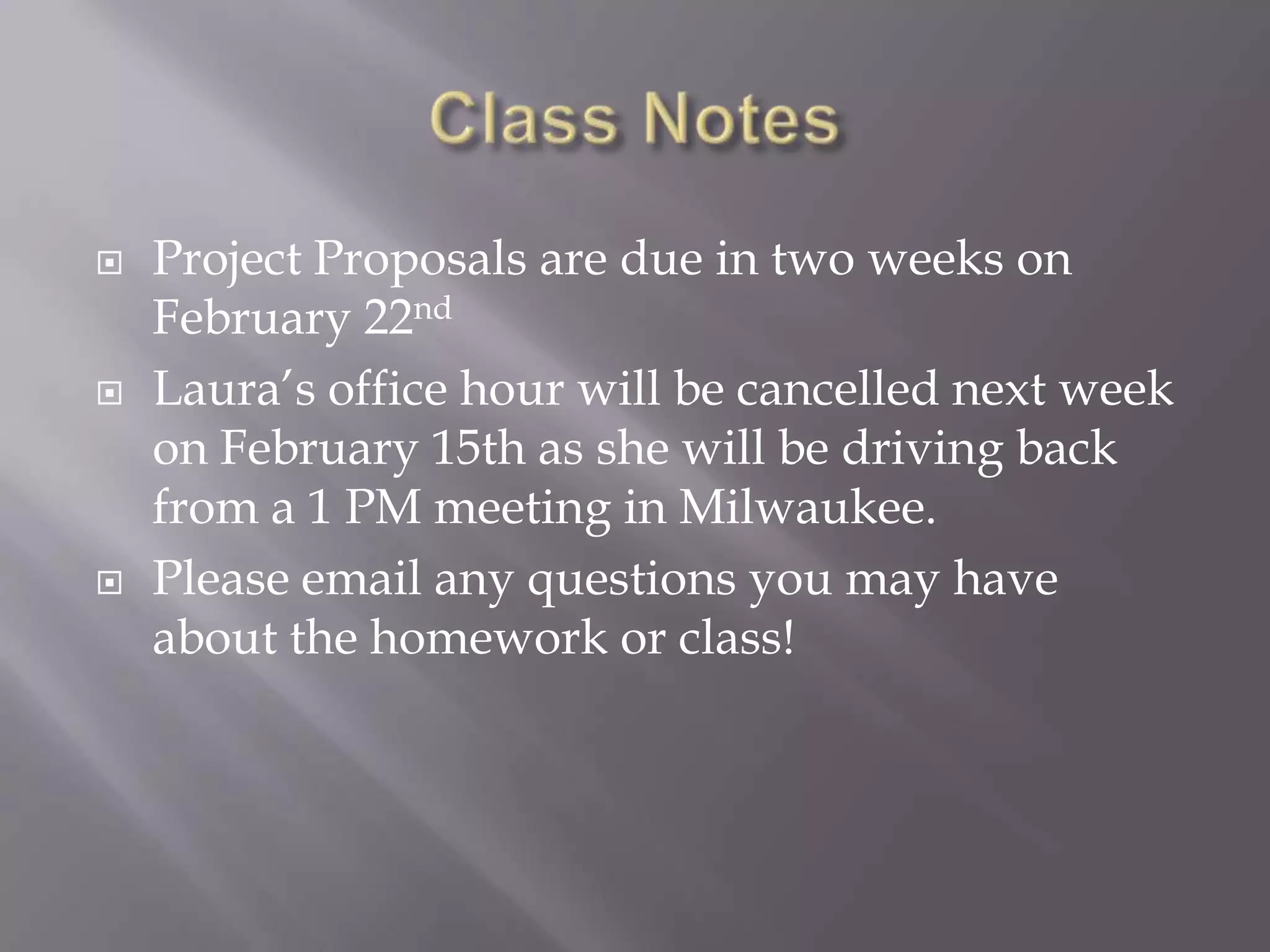    Project Proposals are due in two weeks on
    February 22nd
   Laura’s office hour will be cancelled next week
    on February 15th as she will be driving back
    from a 1 PM meeting in Milwaukee.
   Please email any questions you may have
    about the homework or class!
 