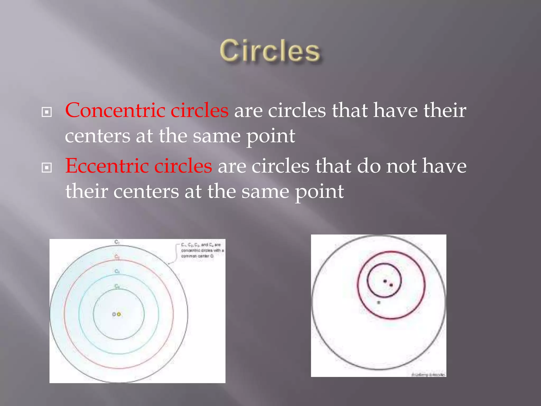    Concentric circles are circles that have their
    centers at the same point
   Eccentric circles are circles that do not have
    their centers at the same point
 