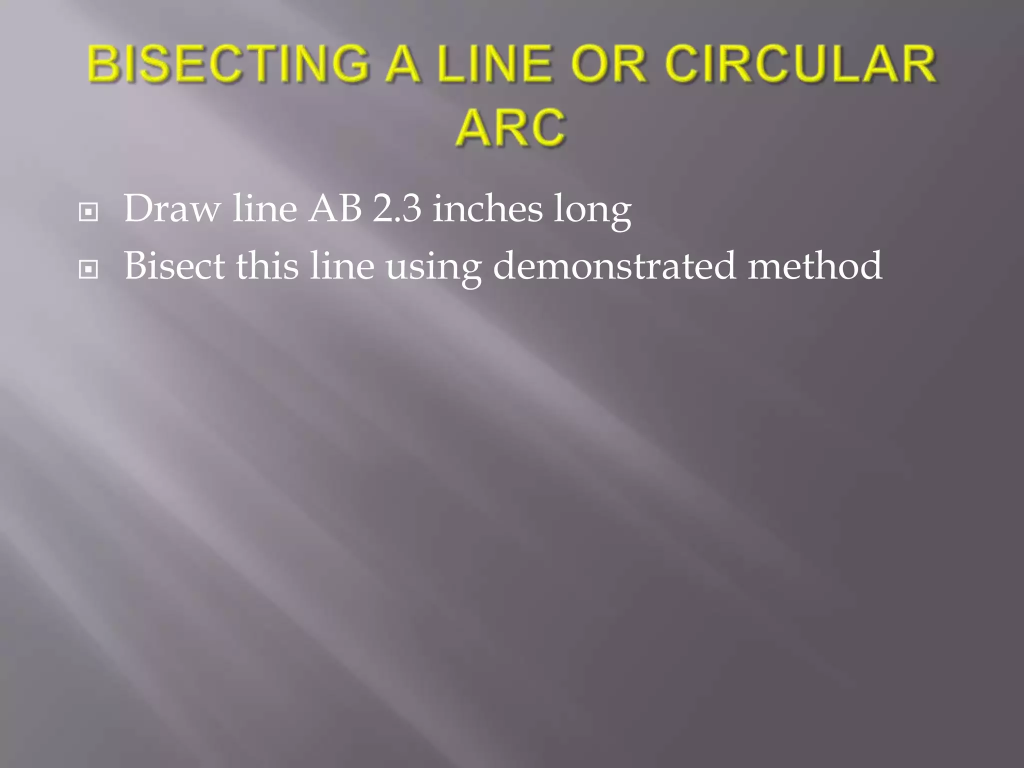    Draw line AB 2.3 inches long
   Bisect this line using demonstrated method
 