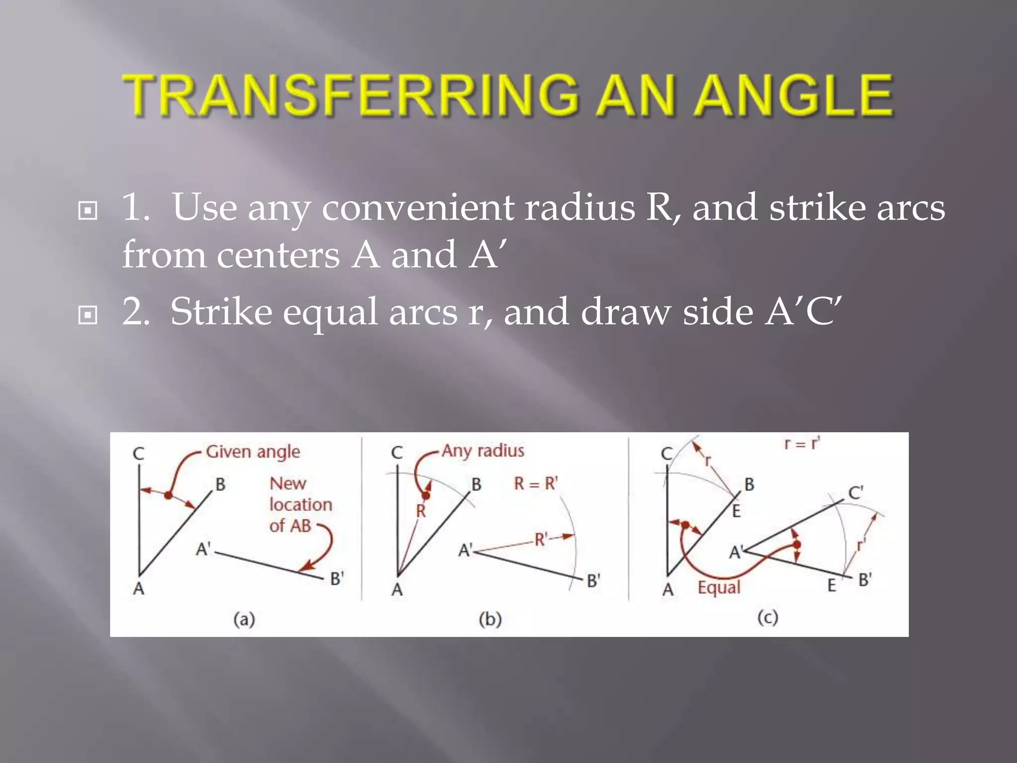    1. Use any convenient radius R, and strike arcs
    from centers A and A’
   2. Strike equal arcs r, and draw side A’C’
 