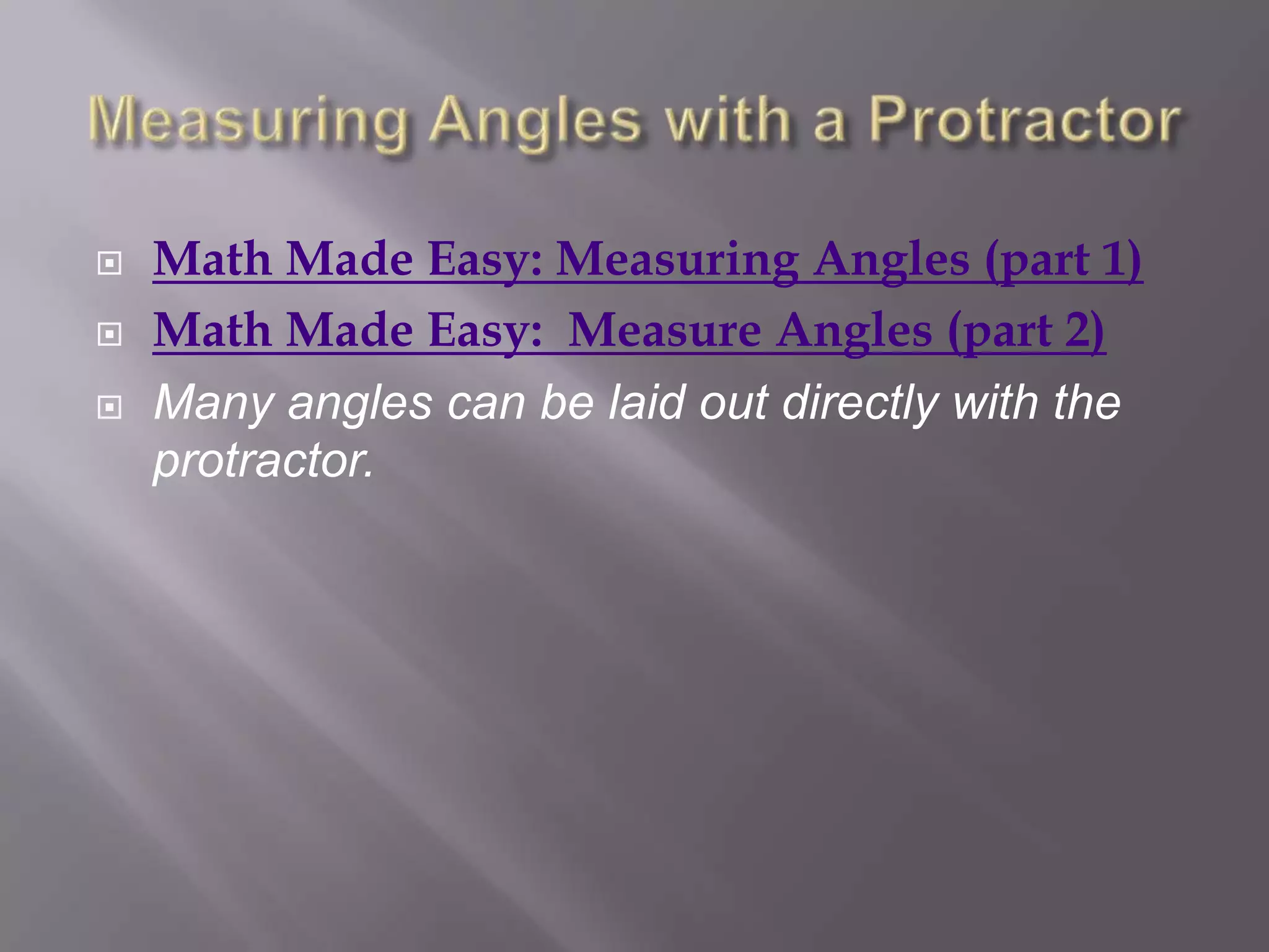    Math Made Easy: Measuring Angles (part 1)
   Math Made Easy: Measure Angles (part 2)
   Many angles can be laid out directly with the
    protractor.
 
