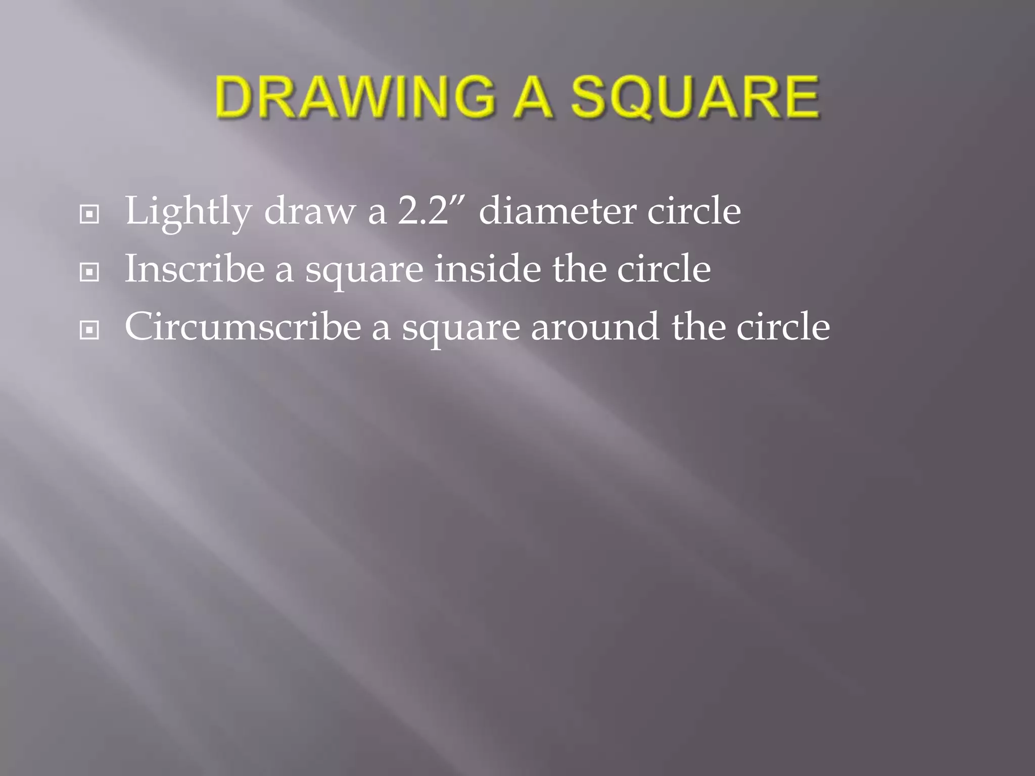    Lightly draw a 2.2” diameter circle
   Inscribe a square inside the circle
   Circumscribe a square around the circle
 