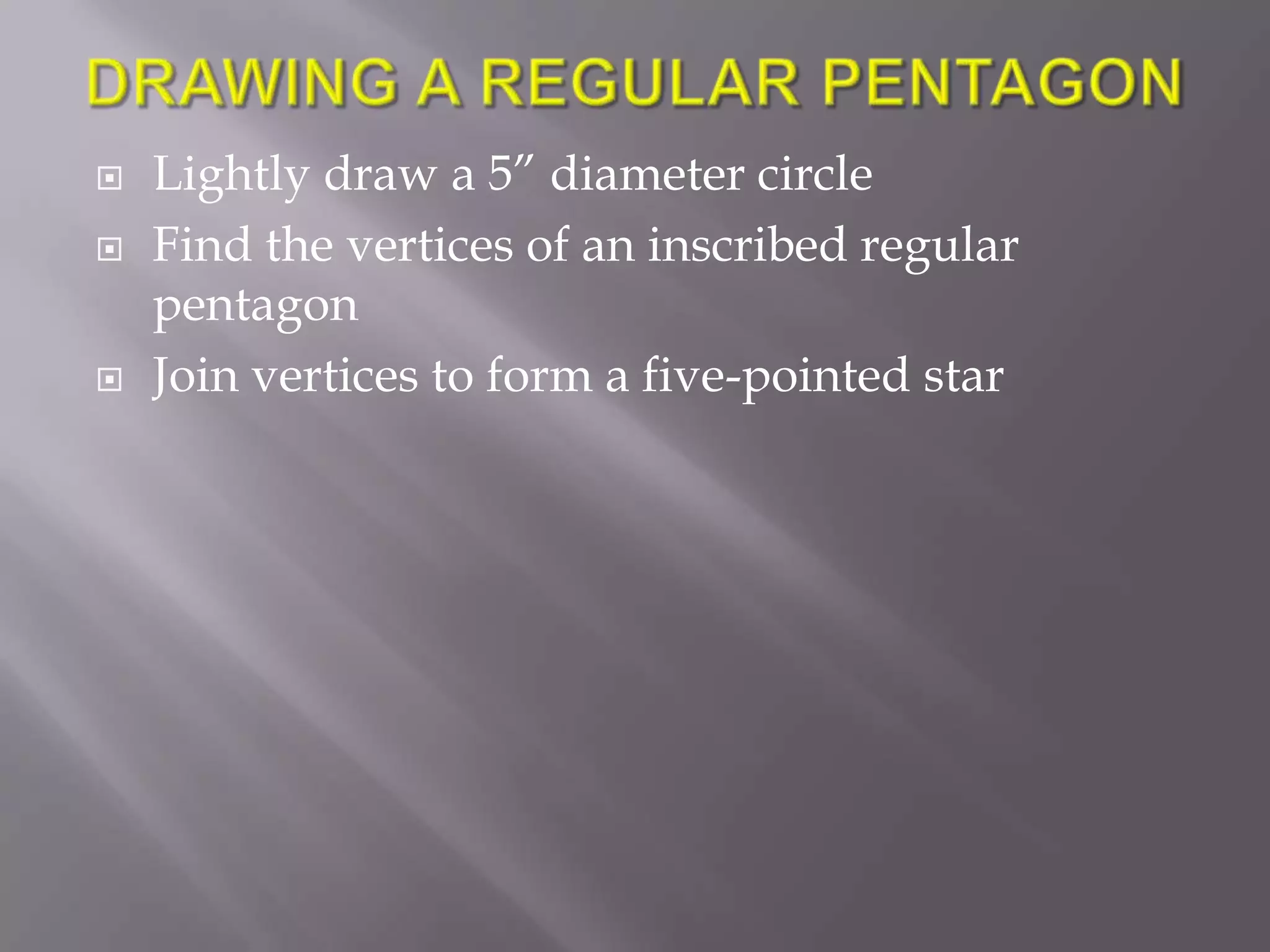    Lightly draw a 5” diameter circle
   Find the vertices of an inscribed regular
    pentagon
   Join vertices to form a five-pointed star
 