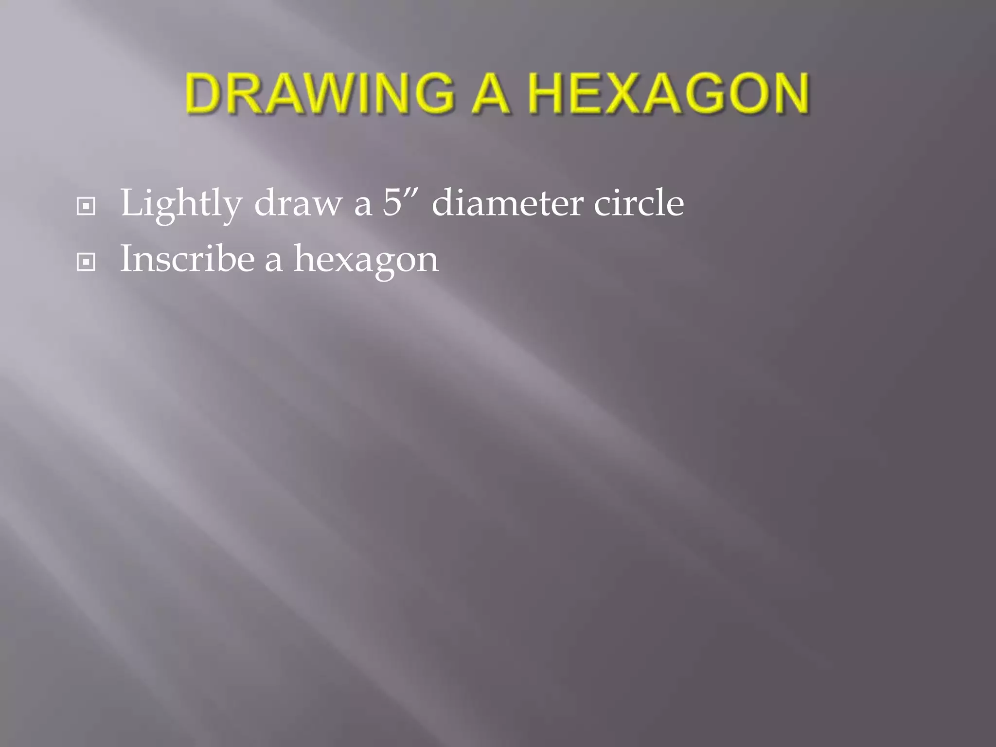    Lightly draw a 5” diameter circle
   Inscribe a hexagon
 