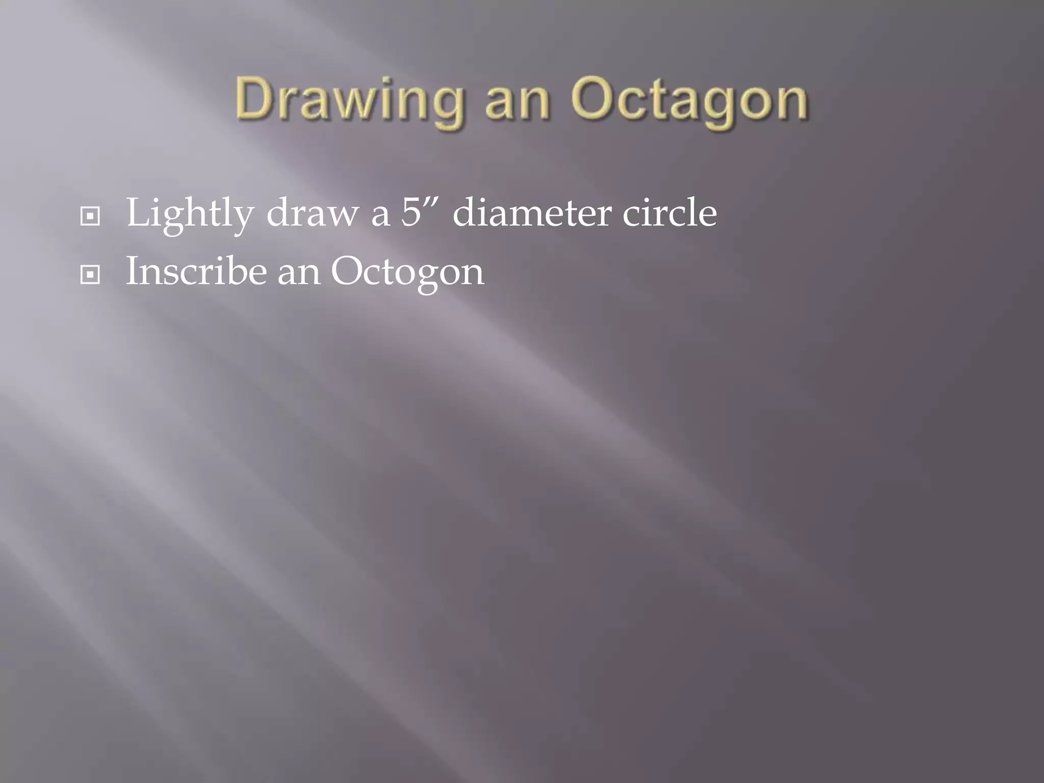    Lightly draw a 5” diameter circle
   Inscribe an Octogon
 