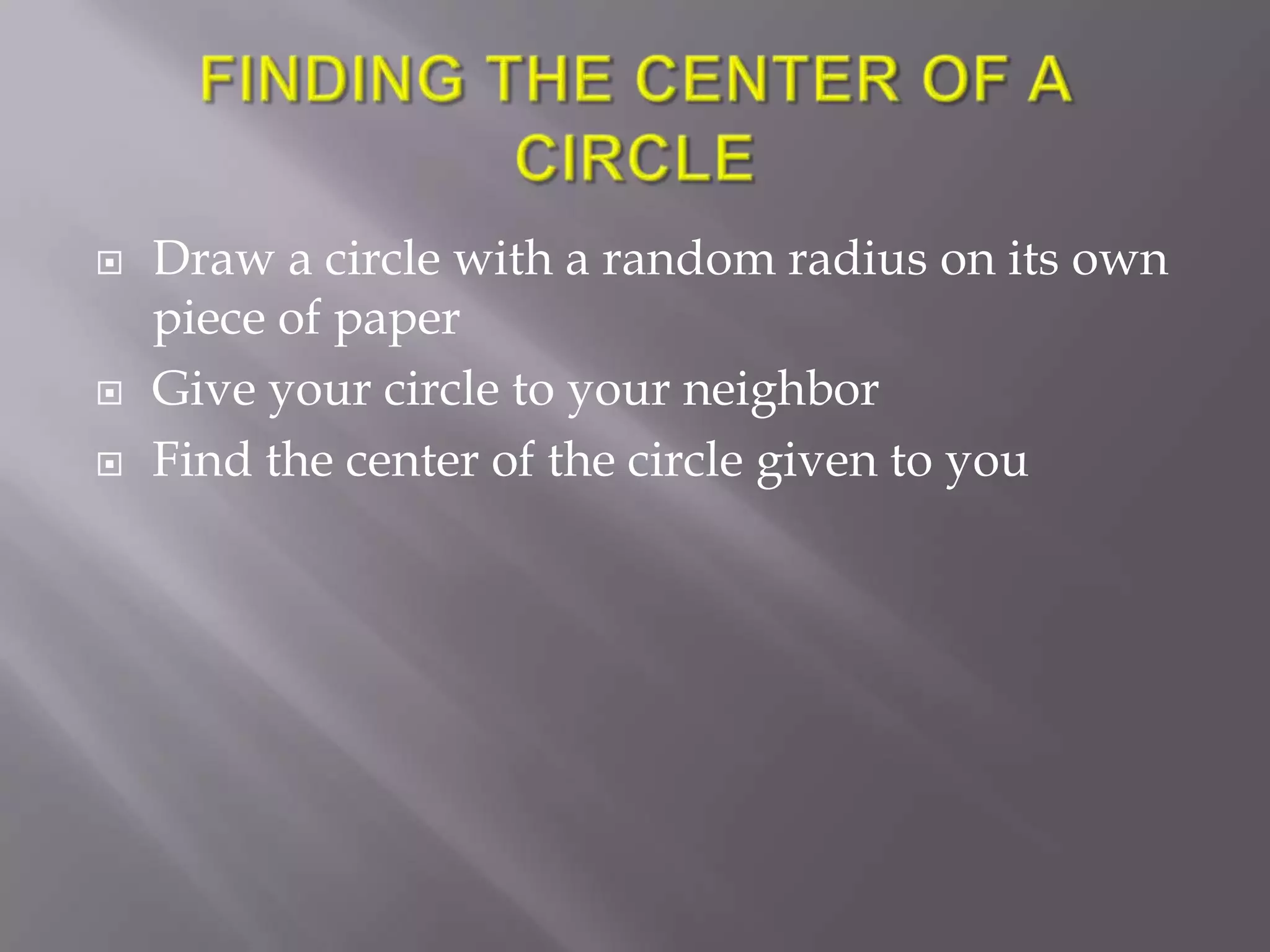    Draw a circle with a random radius on its own
    piece of paper
   Give your circle to your neighbor
   Find the center of the circle given to you
 