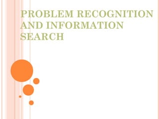 PROBLEM RECOGNITION
AND INFORMATION
SEARCH
 