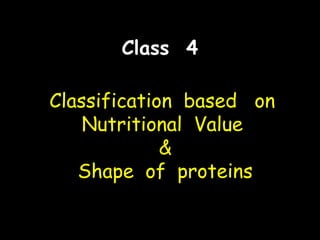 Class 4
Classification based onClassification based on
Nutritional ValueNutritional Value
&&
Shape of proteinsShape of proteins
 