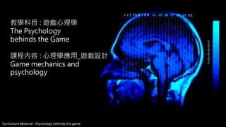 Curriculum Material : Psychology of Game @2013 ,All rights reserved
遊戲心理學
系列課程四 :心理學應用_遊戲設計
LECTURE : THE PSYCHOLOGY OF GAME
SERIOUS 4 : Game Mechanics And Psychology
 