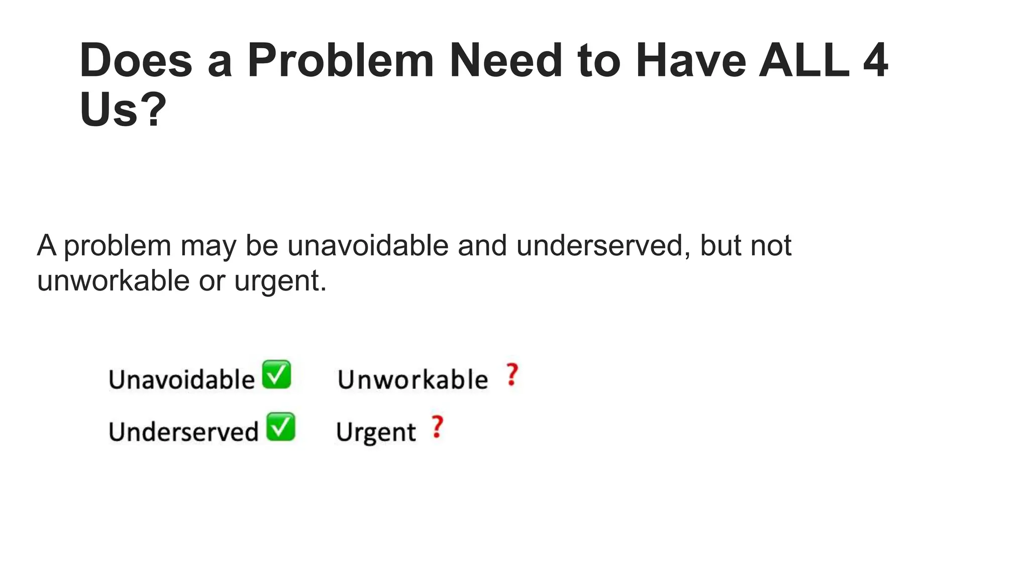 Does a Problem Need to Have ALL 4
Us?
A problem may be unavoidable and underserved, but not
unworkable or urgent.
 
