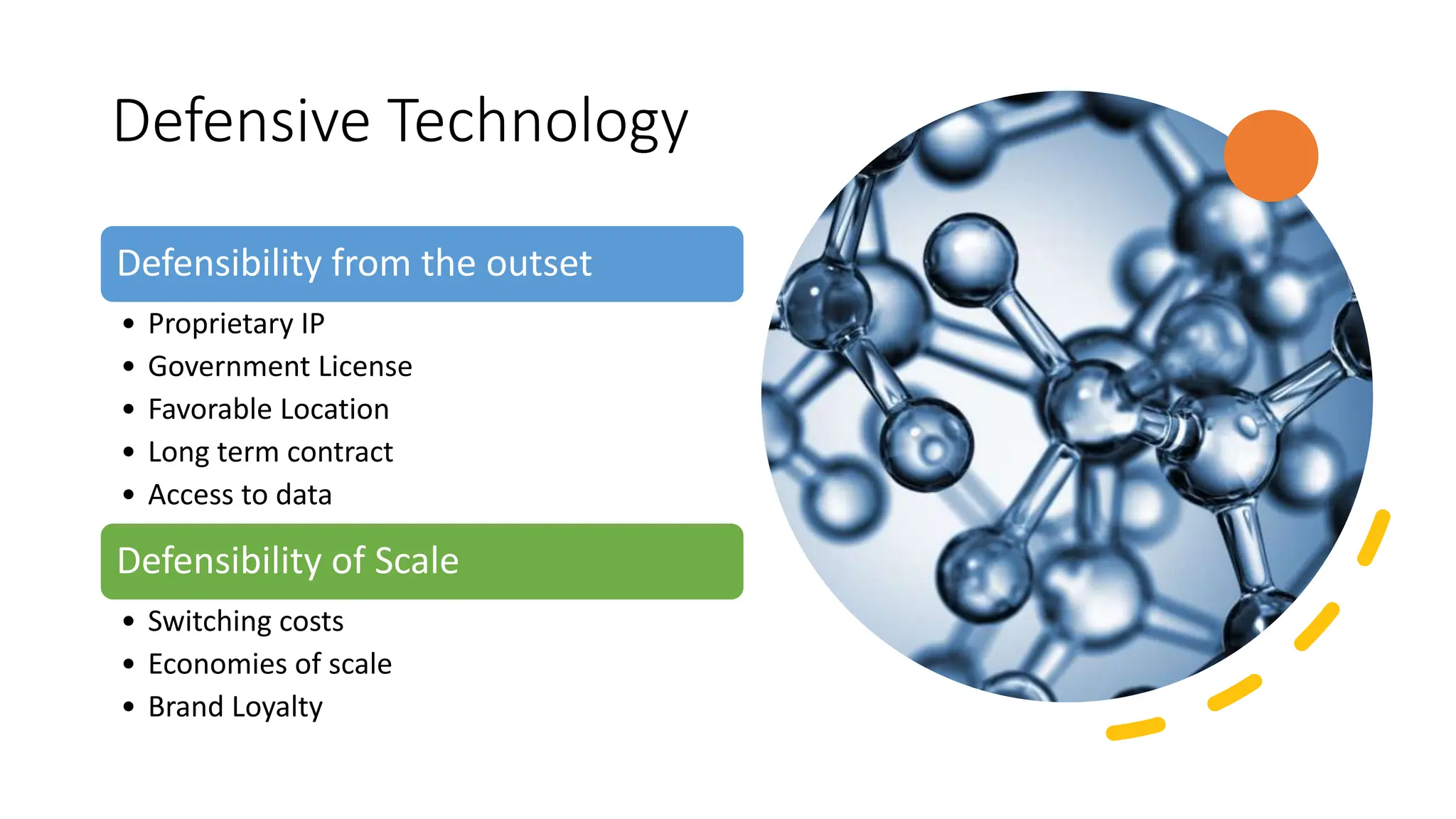 Defensive Technology
Defensibility from the outset
• Proprietary IP
• Government License
• Favorable Location
• Long term contract
• Access to data
Defensibility of Scale
• Switching costs
• Economies of scale
• Brand Loyalty
 