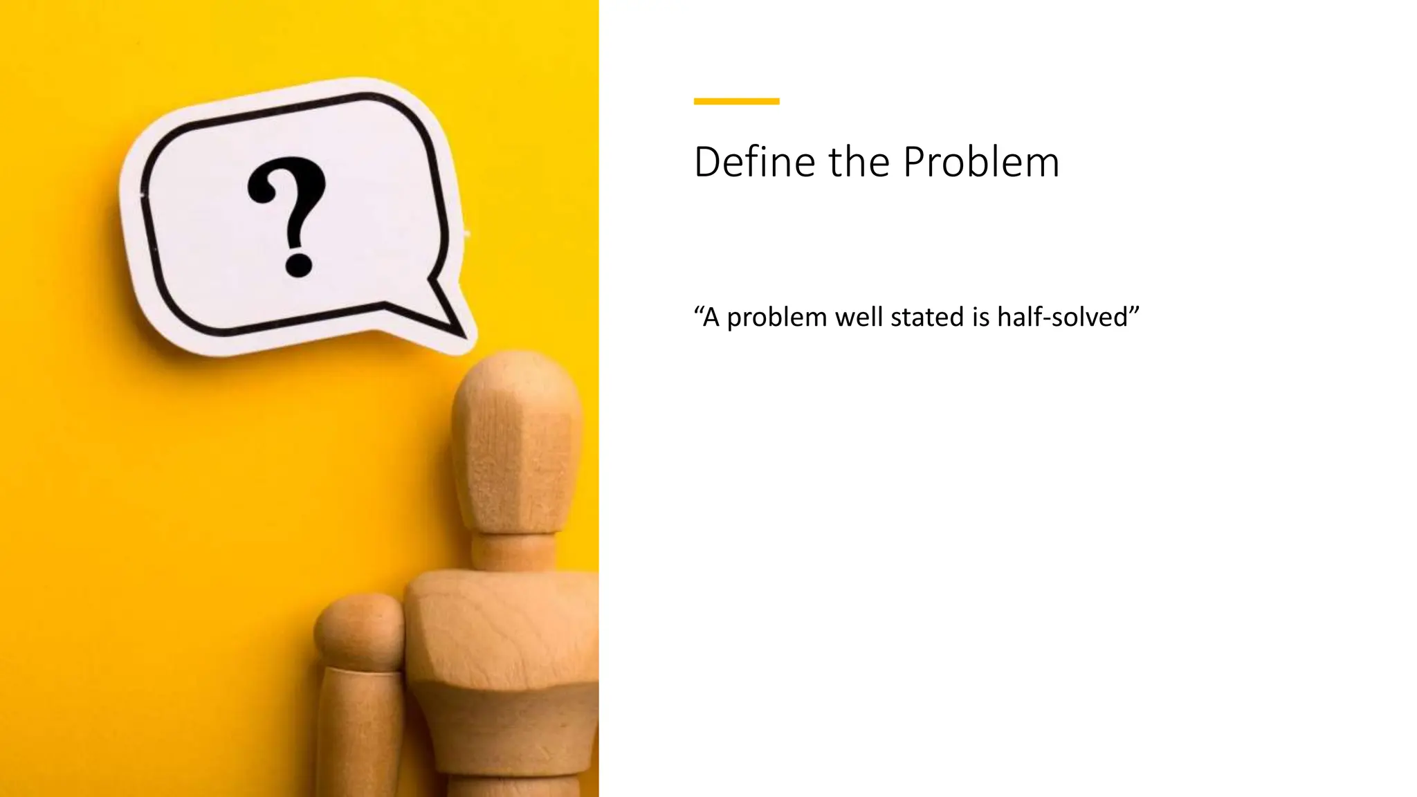 Define the Problem
“A problem well stated is half-solved”
 