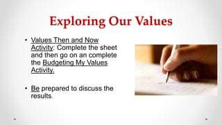 Exploring Our Values
• Values Then and Now
Activity: Complete the sheet
and then go on an complete
the Budgeting My Values
Activity.
• Be prepared to discuss the
results.
 
