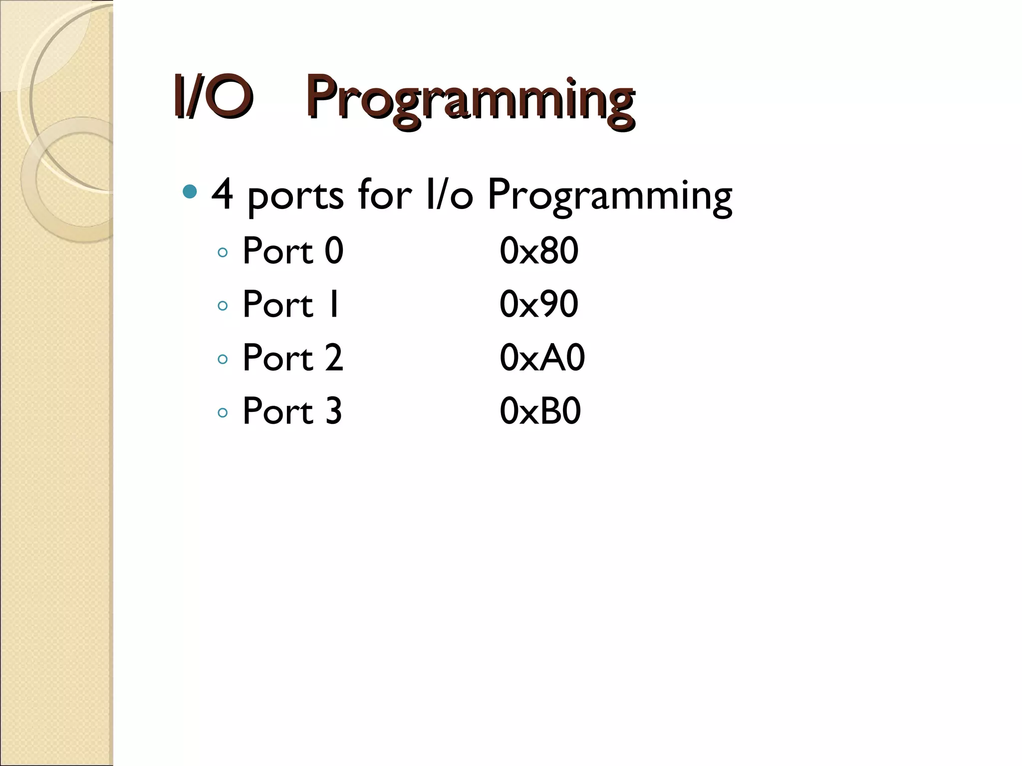 I/O  Programming 4 ports for I/o Programming Port 0  0x80 Port 1   0x90 Port 2  0xA0 Port 3  0xB0 