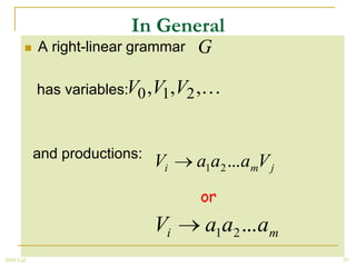 In General
           A right-linear grammar   G

            has variables:V0 ,V1,V2 ,



            and productions:
                               Vi    a1a2 ...amV j
                                     or
                               Vi     a1a2 ...am
2008 Fall                                            29
 