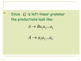 
            Since G is left-linear grammar
            the productions look like:
                     A    Ba1a2 ... ak

                     A     a1a2 ... ak



2008 Fall                                    35
 