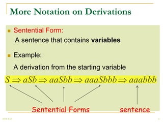 More Notation on Derivations
           Sentential Form:
            A sentence that contains variables

           Example:
            A derivation from the starting variable
  S            aSb      aaSbb       aaaSbbb           aaabbb


                  Sentential Forms              sentence
2008 Fall                                                      4
 
