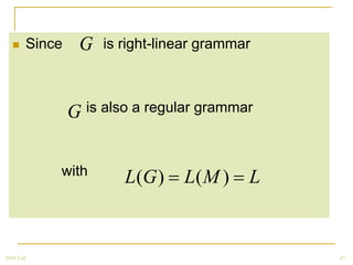         Since    G   is right-linear grammar



                    G is also a regular grammar

                with        L(G )    L( M )    L


2008 Fall                                          47
 