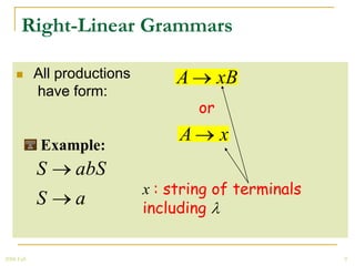 Right-Linear Grammars

           All productions       A         xB
            have form:
                                       or

             Example:
                                   A        x
            S     abS
                              x : string of terminals
            S     a           including


2008 Fall                                               9
 