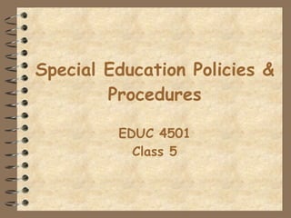 Special Education Policies & Procedures EDUC 4501 Class 5 
