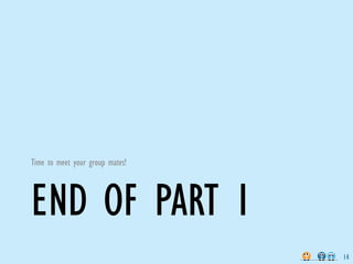 Time to meet your group mates!




END OF PART 1
                                 14
 
