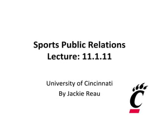 Sports Public Relations Lecture: 11.1.11 University of Cincinnati By Jackie Reau 
