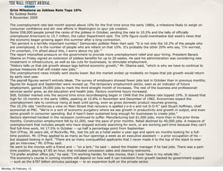 Grim Milestone as Jobless Rate Tops 10%
      By Sudeep Reddy
      9 November 2009

      The unemployment rate last month soared above 10% for the first time since the early 1980s, a milestone likely to weigh on
      consumer confidence and stir new efforts in Washington to spur job creation.
      Some 558,000 people joined the ranks of the jobless in October, sending the rate to 10.2% and the tally of officially
      unemployed Americans to 15.7 million, the Labor Department said. The 10% figure could overshadow last week's news that
      the economy began growing again this summer after a long contraction.
      "Ten percent is a terribly important number," Democratic pollster Peter Hart said. "It is not only the 10.2% of the people who
      are unemployed, it is the number of people who are reliant on that 10%. It's probably the other 20% who say, 'I'm worried,
      I'm uncertain, I'm afraid about this, I worry about my job.'"
      The report intensified pressure on the government to provide more unemployment relief and spur hiring. President Barack
      Obama on Friday signed an extension of jobless benefits for up to 20 weeks. He said his administration was considering new
      investment in infrastructure, as well as tax cuts for businesses, to stimulate employment.
      "History tells us that job growth always lags behind economic growth," Mr. Obama said, "which is why we have to continue to
      pursue measures that will create new jobs."
      The unemployment news initially sent stocks lower. But the market ended up modestly on hopes that job growth would return
      by early next year.
      The payroll figures weren't entirely bleak. The survey of employers showed fewer jobs lost in October than in previous months;
      figures for August and September were revised up. The temporary employment sector, seen as an indicator of future
      employment, gained 34,000 jobs to mark the third straight month of increases. The rest of the business and professional-
      services sector grew, as did education and health jobs. Factory overtime hours increased.
      Still, October marked only the second time since recordkeeping began in 1948 that the jobless rate topped 10%. It stayed that
      high for 10 months in the early 1980s, peaking at 10.8% in November and December of 1982. Economists expect the
      unemployment rate to continue rising at least until spring, even as gross domestic product resumes growing.
      The 10.2% rate "reinforces a view on Main Street that recovery is spelled j-o-b-s and not G-D-P," said Stuart Hoffman, chief
      economist at PNC. "We're in a sort of economic purgatory where we see growth in productivity and growth in output, and even
      some growth in consumer spending. But it hasn't been sustained long enough for businesses to create jobs."
      Sectors slammed hardest in the recession continued to suffer. Manufacturing lost 61,000 jobs, more than in the prior three
      months. Construction employment fell by 61,000, near the pace of prior months. Retail declined by 40,000 jobs. A measure of
      unemployment that includes people who have stopped actively searching for work, or are working part-time because they can't
      find full-time work, hit 17.5% in October -- up half a percentage point from September.
      Tom O'Pray, 36 years old, of Rockville, Md., lost his job as a hotel waiter a year ago and spent six months looking for a full-
      time position. Mr. O'Pray applied to as many as four openings a week as an executive assistant -- a prior occupation of his --
      but stopped looking in April. "There are so many overqualified applicants that I never made it to the top of the stack to ever
      get an interview," Mr. O'Pray said.
      He went to the movies with a friend and -- "on a lark," he said -- asked the theater manager if he had jobs. There was a part-
      time position, paying $7.85 an hour, that included concession sales and cleaning restrooms.
      "I'd prefer another office job," he said. "I'm working harder, for less money, than I ever have in my whole life."
      The economy's course in coming months will depend on how well it can transition from growth backed by government support
      -- such as the $787 billion stimulus package -- to an expansion built on the private sector.

Monday, 20 February, 12
 