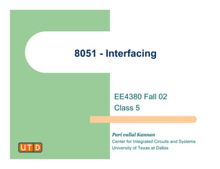 Pari vallal Kannan
Center for Integrated Circuits and Systems
University of Texas at Dallas
8051 - Interfacing
EE4380 Fall 02
Class 5
 