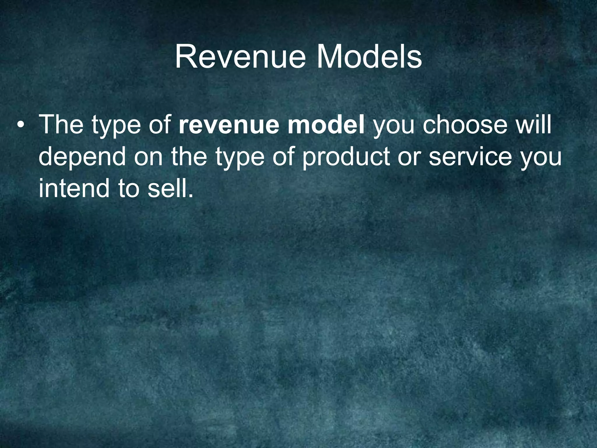 Revenue Models
• The type of revenue model you choose will
depend on the type of product or service you
intend to sell.
 