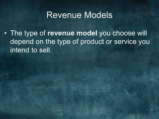 Revenue Models
• The type of revenue model you choose will
depend on the type of product or service you
intend to sell.
 