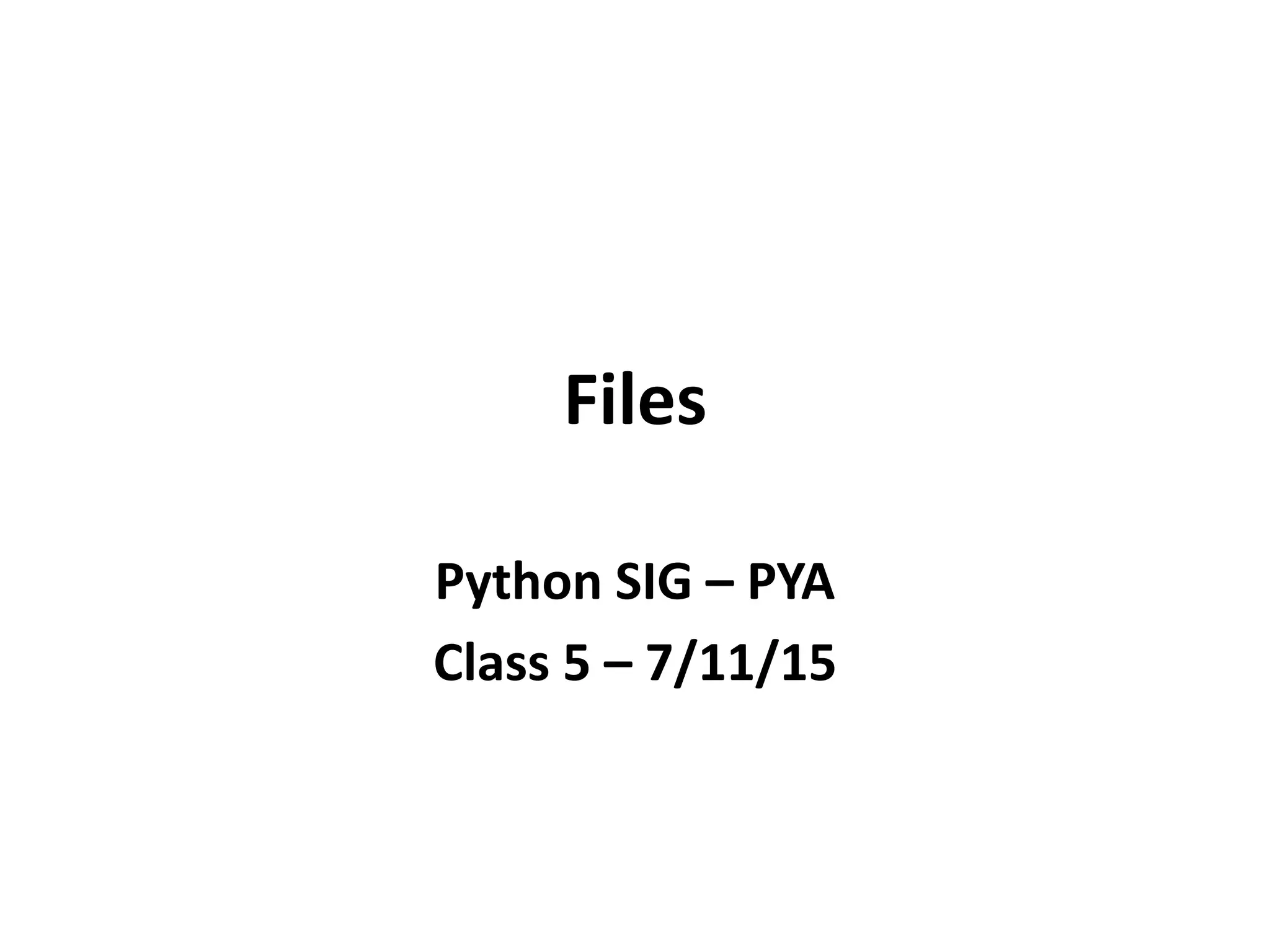 Files
Python SIG – PYA
Class 5 – 7/11/15
 