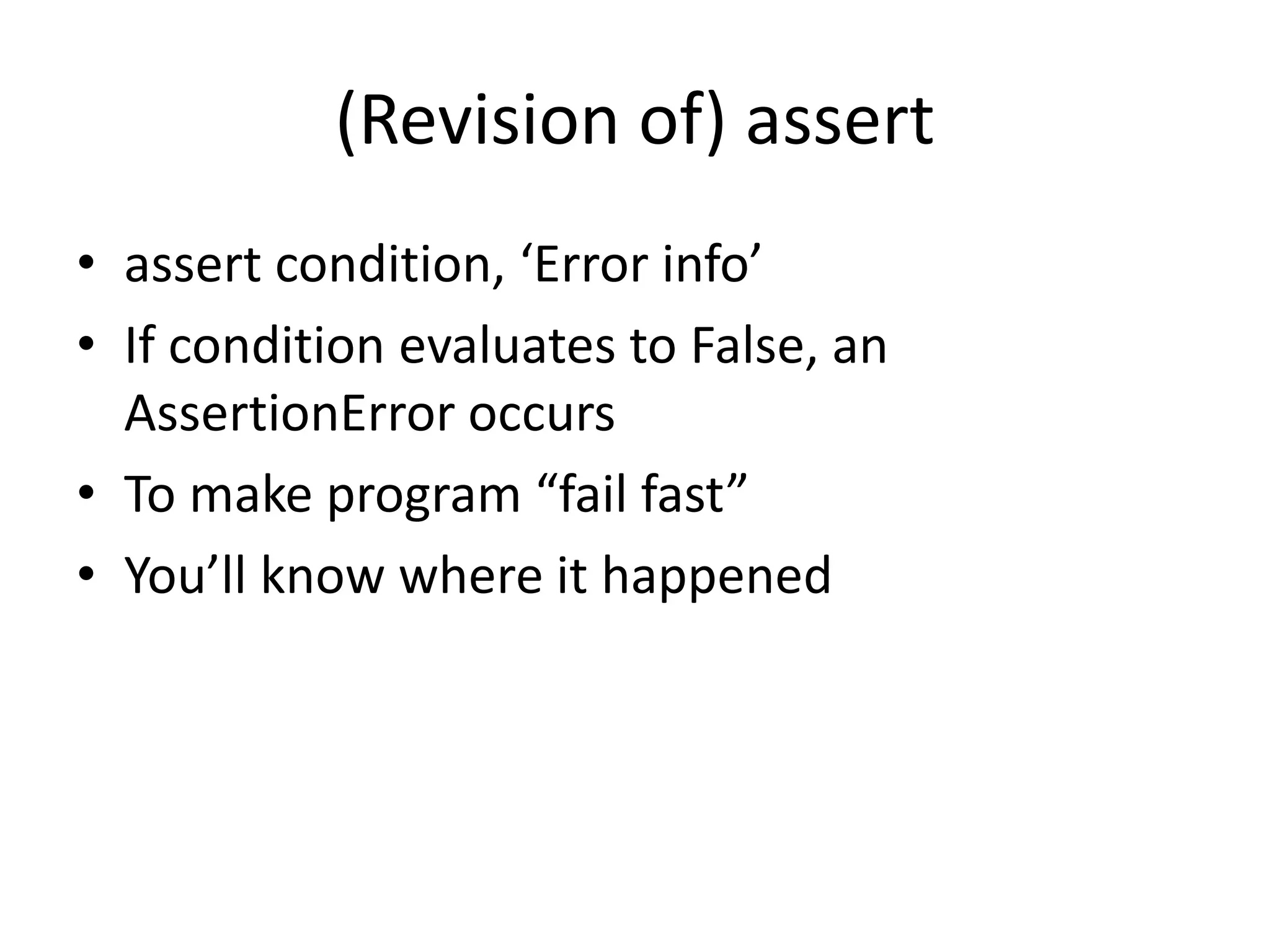 (Revision of) assert
• assert condition, ‘Error info’
• If condition evaluates to False, an
AssertionError occurs
• To make program “fail fast”
• You’ll know where it happened
 