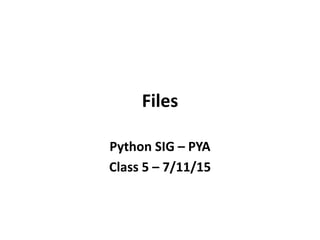 Files
Python SIG – PYA
Class 5 – 7/11/15
 