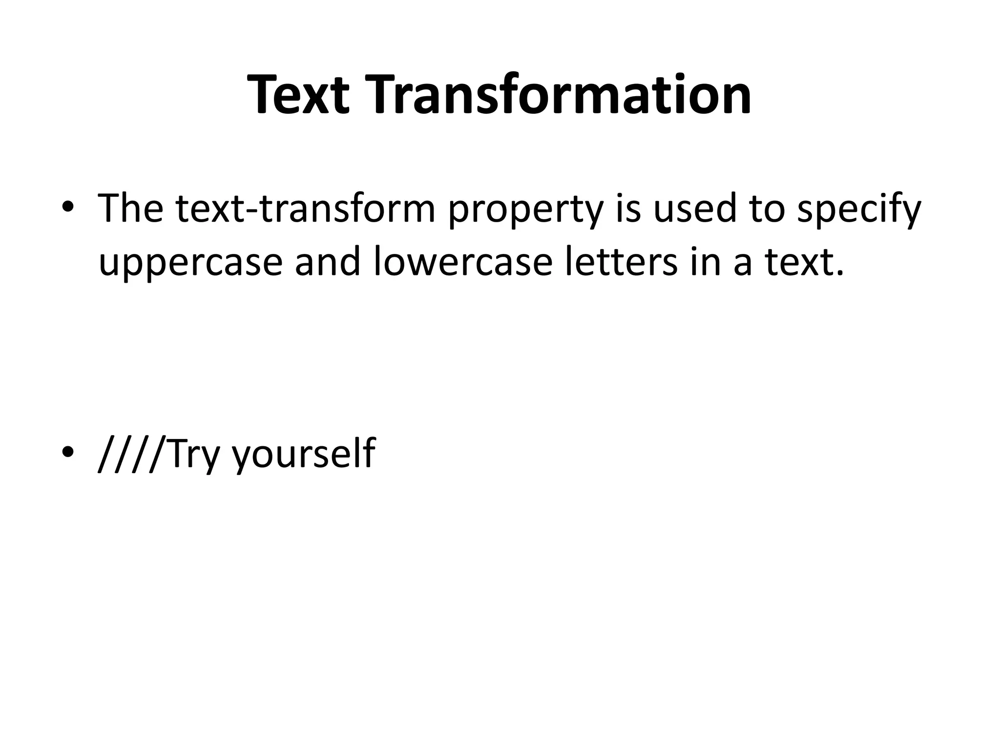 Text Transformation • The text-transform property is used to specify uppercase and lowercase letters in a text. • ////Try yourself 