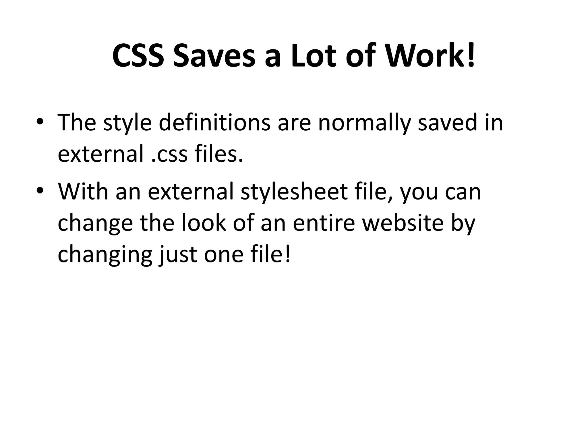 CSS Saves a Lot of Work! • The style definitions are normally saved in external .css files. • With an external stylesheet file, you can change the look of an entire website by changing just one file! 